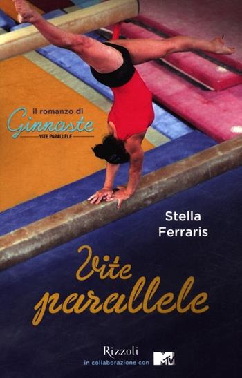 Vite parallele. Il romanzo di «Ginnaste» - Stella Ferraris - Libro Rizzoli 2012, Di tutto di più | Libraccio.it