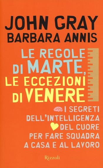 Le regole di Marte, le eccezioni di Venere. I segreti dell'intelligenza del cuore per fare squadra a casa e al lavoro - John Gray, Barbara Annis - Libro Rizzoli 2013 | Libraccio.it