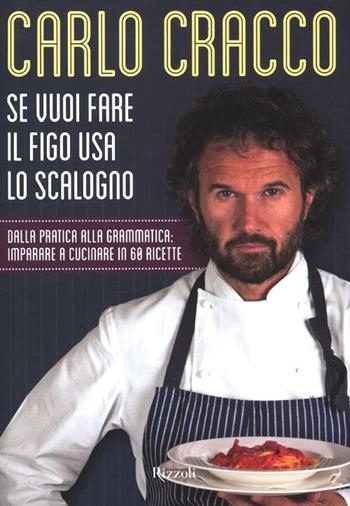 Se vuoi fare il figo usa lo scalogno. Dalla pratica alla grammatica: imparare a cucinare in 60 ricette - Carlo Cracco - Libro Rizzoli 2012, Cucina | Libraccio.it