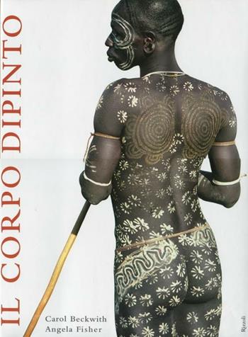 Il corpo dipinto. Pittura del corpo e tatuaggi in Africa. Ediz. illustrata - Carol Beckwith, Angela Fisher, Mary A. Fitzgerald - Libro Rizzoli 2012, I libri illustrati | Libraccio.it