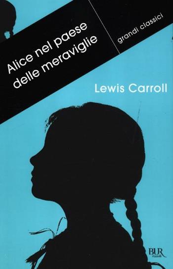 Alice nel paese delle meraviglie-Attraverso lo specchio e quello che Alice vi trovò - Lewis Carroll - Libro Rizzoli 2012, BUR Grandi classici | Libraccio.it