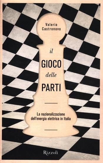 Il gioco delle parti. La nazionalizzazione dell'energia elettrica in Italia - Valerio Castronovo - Libro Rizzoli 2012 | Libraccio.it