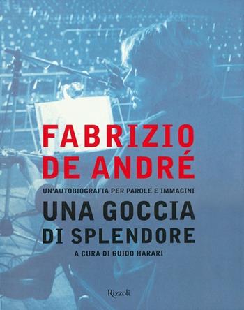 Fabrizio De André. Una goccia di splendore. Un'autobiografia per parole e immagini. Ediz. illustrata  - Libro Rizzoli 2012, I libri illustrati | Libraccio.it