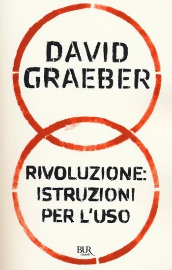 Rivoluzione: istuzioni per l'uso - David Graeber - Libro Rizzoli 2012, BUR Saggi | Libraccio.it