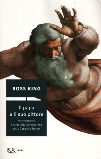 Il papa e il suo pittore. Michelangelo e la nascita avventurosa della Cappella Sistina - Ross King - Libro Rizzoli 2012, BUR Saggi | Libraccio.it