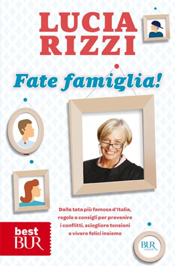 Fate famiglia! Dalla tata più famosa d'Italia, regole e consigli per prevenire i conflitti, sciogliere le tensioni e vivere felici insieme - Lucia Rizzi - Libro Rizzoli 2012, BUR Best BUR | Libraccio.it