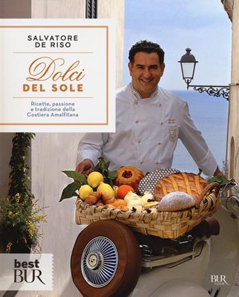Dolci del sole. Ricette, passione e tradizione della Costiera Amalfitana - Salvatore De Riso - Libro Rizzoli 2012, BUR Best BUR | Libraccio.it