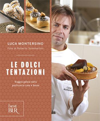 Le dolci tentazioni. Viaggio goloso nella pasticceria sana e buona - Luca Montersino - Libro Rizzoli 2012, BUR Best BUR | Libraccio.it