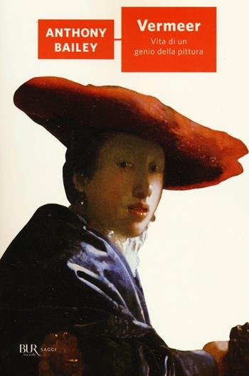 Vermeer. Vita di un genio della pittura - Anthony Bailey - Libro Rizzoli 2012, BUR Saggi | Libraccio.it
