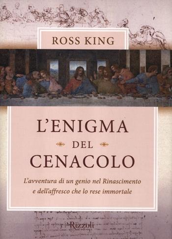 L'enigma del Cenacolo. L'avventura di un genio nel Rinascimento e dell'affresco che lo rese immortale - Ross King - Libro Rizzoli 2012, Saggi stranieri | Libraccio.it