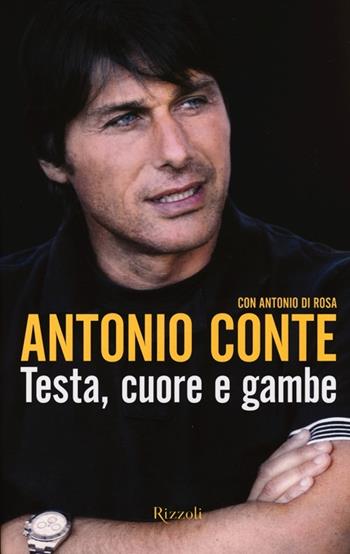 Testa, cuore e gambe - Antonio Conte, Antonio Di Rosa - Libro Rizzoli 2013, Di tutto di più | Libraccio.it