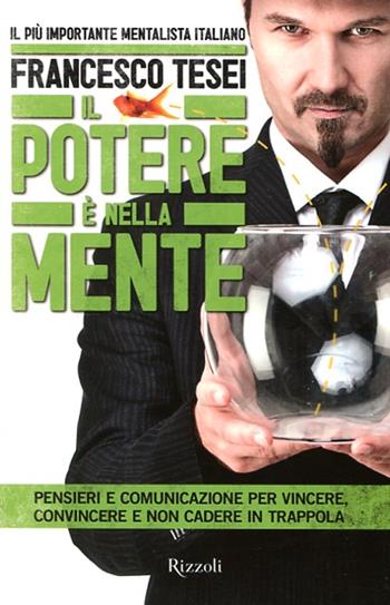 Il potere è nella mente. Pensieri e comunicazione per vincere, convincere e non cadere in trappola - Francesco Tesei - Libro Rizzoli 2012, Varia | Libraccio.it