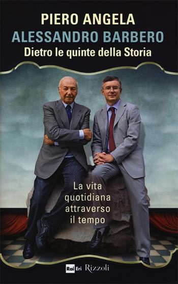 Dietro le quinte della storia. La vita quotidiana attraverso il tempo - Piero Angela, Alessandro Barbero - Libro Rizzoli 2012, Di tutto di più | Libraccio.it