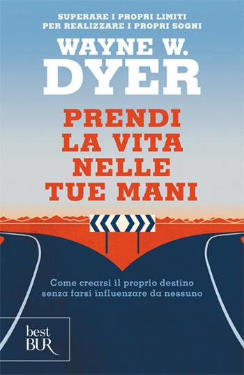 Prendi la vita nelle tue mani. Come crearsi il proprio destino senza farsi influenzare da nessuno - Wayne W. Dyer - Libro Rizzoli 2000, BUR Best BUR | Libraccio.it