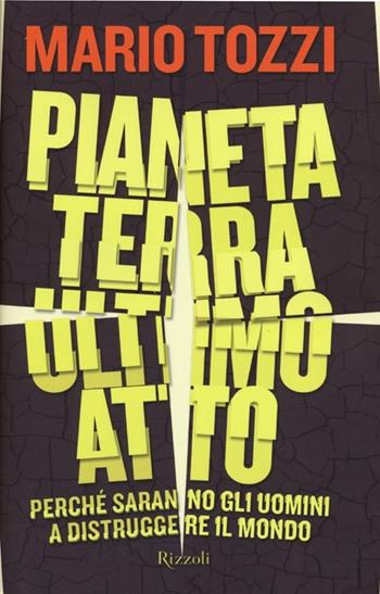 Pianeta terra: ultimo atto. Perché saranno gli uomini a distruggere il mondo - Mario Tozzi - Libro Rizzoli 2012 | Libraccio.it