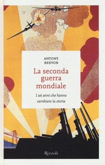 La seconda guerra mondiale. I sei anni che hanno cambiato la storia - Antony Beevor - Libro Rizzoli 2013, I sestanti | Libraccio.it