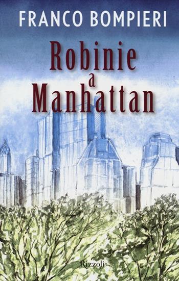 Robinie a Manhattan - Franco Bompieri - Libro Rizzoli 2012 | Libraccio.it