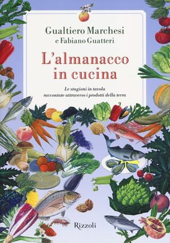 L'almanacco in cucina. Le stagioni in tavola raccontate attraverso i prodotti della terra - Gualtiero Marchesi, Fabiano Guatteri - Libro Rizzoli 2012 | Libraccio.it