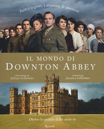 Il mondo di Downton Abbey. Dietro le quinte della serie tv - Jessica Fellowes - Libro Rizzoli 2012, Varia illustrati | Libraccio.it