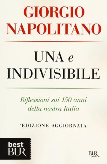 Una e indivisibile. Riflessioni sui 150 anni della nostra Italia - Giorgio Napolitano - Libro Rizzoli 2012, BUR Best BUR | Libraccio.it