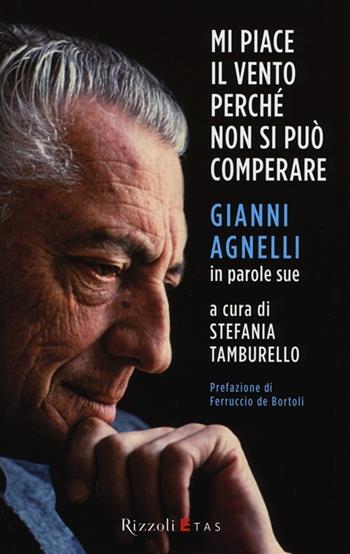 Mi piace il vento perché non si può comperare. Gianni Agnelli in parole sue  - Libro Rizzoli 2013, ETAS Management | Libraccio.it