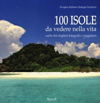 100 isole da vedere nella vita scelte dai migliori fotografi e viaggiatori. Ediz. illustrata  - Libro Rizzoli 2013, Varia illustrati | Libraccio.it