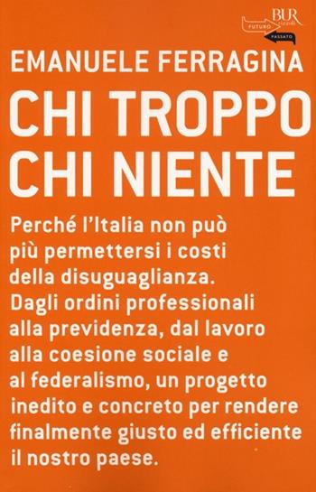 Chi troppo chi niente. Perché l'Italia non può più permettersi i costi della disuguaglianza. Dagli ordini professionali alla previdenza, dal lavoro alla coesione... - Emanuele Ferragina - Libro Rizzoli 2013, BUR Futuropassato | Libraccio.it