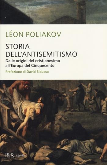 Storia dell'antisemitismo. Vol. 1: Dalle origini del Cristianesimo all'Europa del Cinquecento - Léon Poliakov - Libro Rizzoli 2013, BUR Storia | Libraccio.it