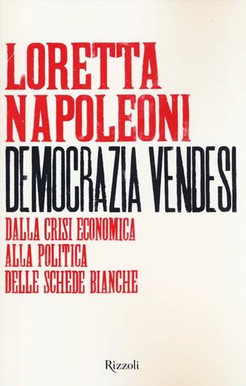 Democrazia vendesi. Dalla crisi economica alla politica delle schede bianche - Loretta Napoleoni - Libro Rizzoli 2013, Saggi italiani | Libraccio.it