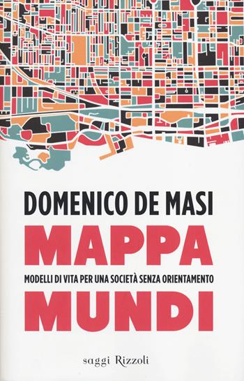 Mappa mundi. Modelli di vita per una società senza orientamento - Domenico De Masi - Libro Rizzoli 2014, Saggi italiani | Libraccio.it