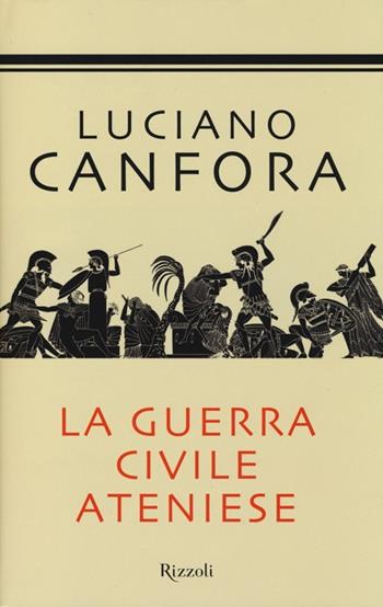 La guerra civile ateniese - Luciano Canfora - Libro Rizzoli 2013, Saggi italiani | Libraccio.it