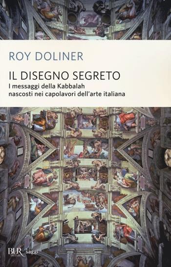 Il disegno segreto. I messaggi della Kabbalah nascosti nei capolavori dell'arte italiana - Roy Doliner - Libro Rizzoli 2013, BUR Saggi | Libraccio.it