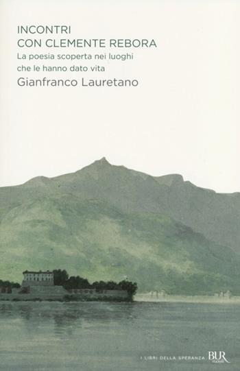 Incontri con Clemente Rebora. La poesia scoperta nei luoghi che le hanno dato vita - Gianfranco Lauretano - Libro Rizzoli 2013, BUR I libri della speranza | Libraccio.it