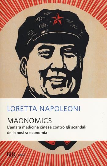 Maonomics. L'amara medicina cinese contro gli scandali della nostra economia - Loretta Napoleoni - Libro Rizzoli 2013, BUR Saggi | Libraccio.it
