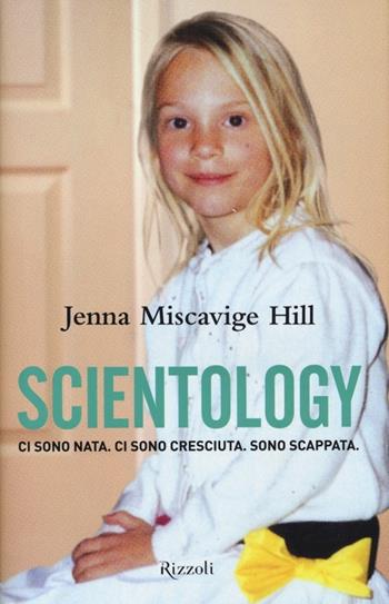 Scientology. Ci sono nata. Ci sono cresciuta. Sono scappata - Jenna Miscavige Hill, Lisa Pulitzer - Libro Rizzoli 2013 | Libraccio.it