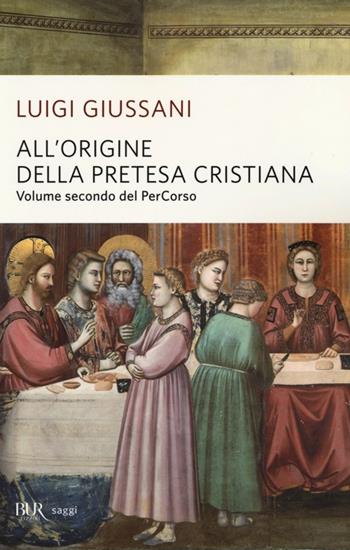 All'origine della pretesa cristiana. Volume secondo del PerCorso - Luigi Giussani - Libro Rizzoli 2004, BUR Saggi | Libraccio.it