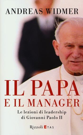 Il Papa e il manager. Le lezioni di leadership di Giovanni Paolo II - Andreas Widmer, George Weigel - Libro Rizzoli 2013, ETAS Management | Libraccio.it