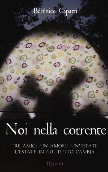 Noi nella corrente. Tre amici. Un amore. Un'estate. L'estate in cui tutto cambia - Bérénice Capatti - Libro Rizzoli 2013, Rizzoli narrativa | Libraccio.it