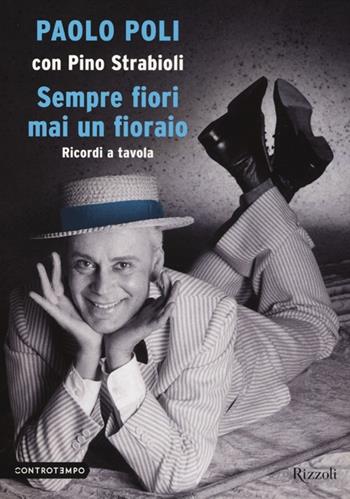 Sempre fiori mai un fioraio. Ricordi a tavola - Paolo Poli, Pino Strabioli - Libro Rizzoli 2013, Controtempo | Libraccio.it