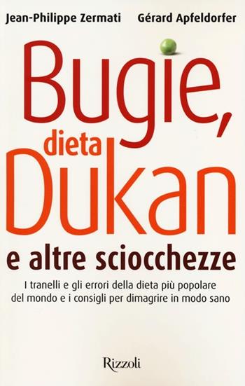 Bugie, dieta Dukan e altre sciocchezze. I tranelli e gli errori della dieta più popolare del mondo e i consigli per dimagrire in modo sano - Gérard Apfeldorfer, Jean-Philippe Zermati - Libro Rizzoli 2013 | Libraccio.it