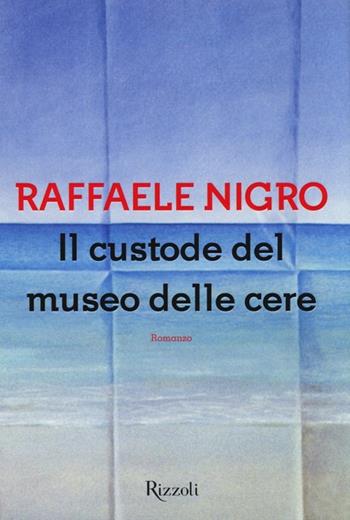 Il custode del museo delle cere - Raffaele Nigro - Libro Rizzoli 2013, Scala italiani | Libraccio.it