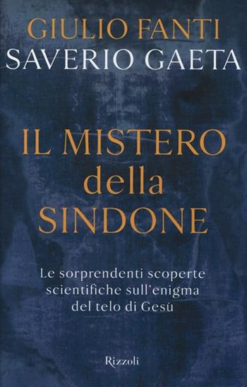 Il mistero della Sindone. Le sorprendenti scoperte scientifiche sull'enigma del telo di Gesù - Giulio Fanti, Saverio Gaeta - Libro Rizzoli 2013, Saggi italiani | Libraccio.it