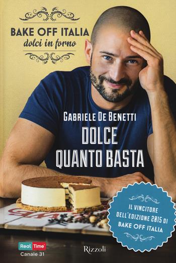 Dolce quanto basta. Bake off Italia, dolci in forno - Gabriele De Benetti - Libro Rizzoli 2016 | Libraccio.it