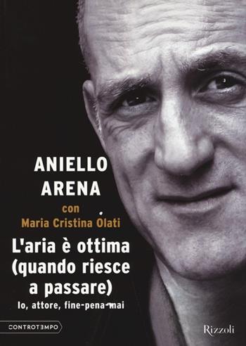 L'aria è ottima (quando riesce a passare). Io, attore, fine-pena-mai - Aniello Arena, Maria Cristina Olati - Libro Rizzoli 2013, Controtempo | Libraccio.it