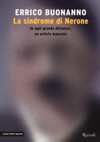 La sindrome di Nerone. In ogni grande dittatore, un artista mancato - Errico Buonanno - Libro Rizzoli 2013, Controtempo | Libraccio.it