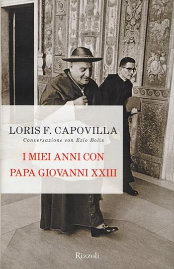 I miei anni con papa Giovanni XXIII. Conversazione con Ezio Bolis - Loris Francesco Capovilla, Ezio Bolis - Libro Rizzoli 2013 | Libraccio.it