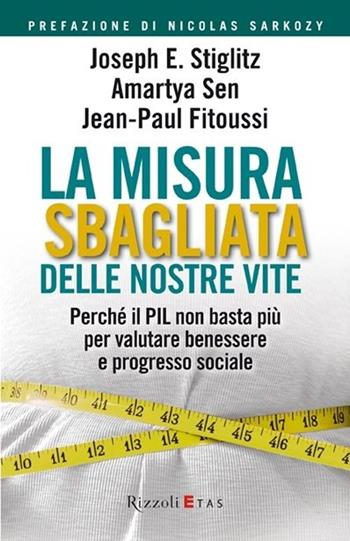 La misura sbagliata delle nostre vite. Perché il PIL non basta più per valutare benessere e progresso sociale - Joseph E. Stiglitz, Amartya K. Sen, Jean-Paul Fitoussi - Libro Rizzoli 2010, ETAS Management | Libraccio.it