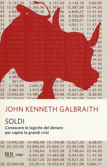 Soldi. Conoscere le logiche del denaro per capire le grandi crisi - John Kenneth Galbraith - Libro Rizzoli 2013, BUR Saggi | Libraccio.it