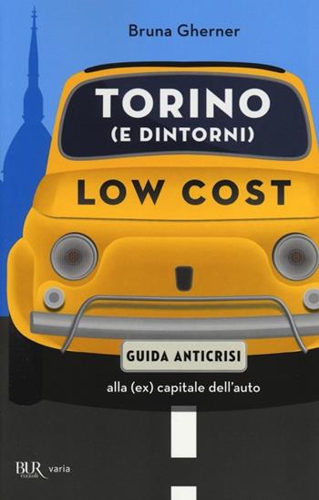 Torino (e dintorni) low cost. Guida anticrisi alla (ex) capitale dell'auto - Bruna Gherner - Libro Rizzoli 2013, BUR Varia | Libraccio.it