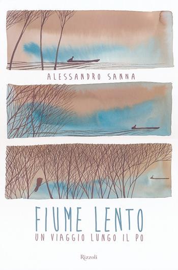 Fiume lento. Un viaggio lungo il Po. Ediz. illustrata - Alessandro Sanna - Libro Rizzoli 2013 | Libraccio.it